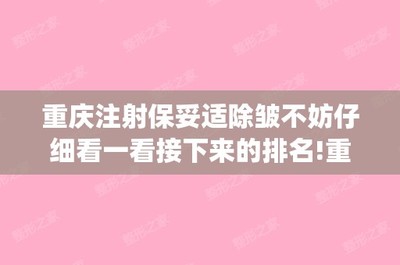 重庆注射保妥适除皱不妨仔细看一看接下来的排名!重庆美禅整形美容和重庆联合丽格整形等点击get